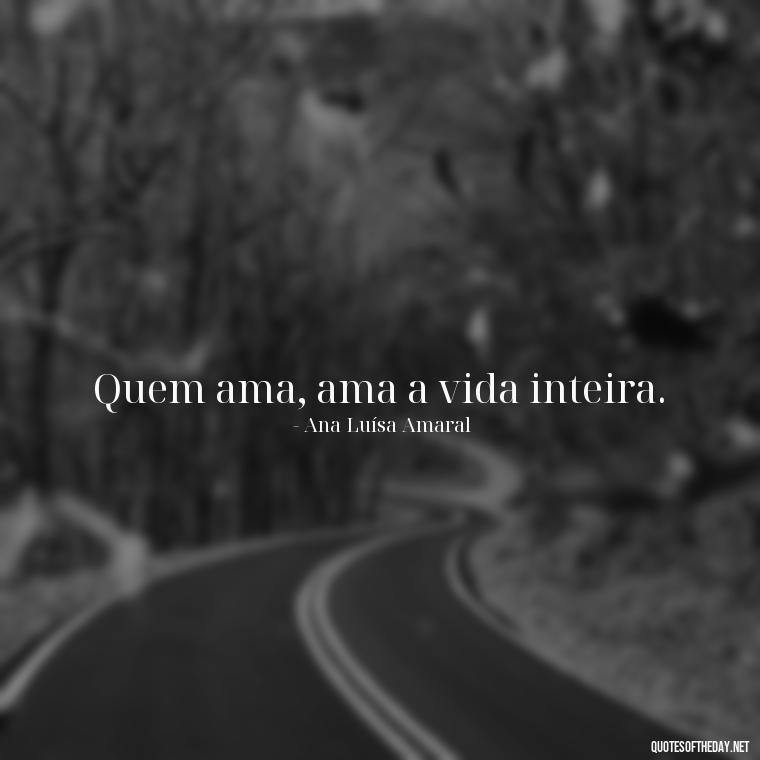 Quem ama, ama a vida inteira. - Quotes About Love In Portuguese