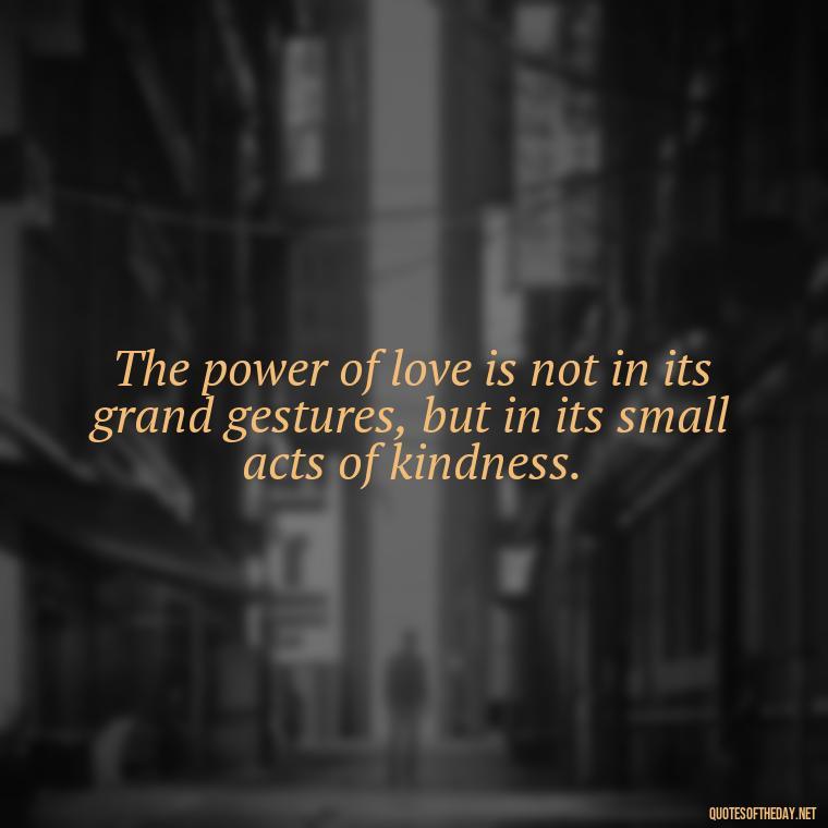 The power of love is not in its grand gestures, but in its small acts of kindness. - Love And Blessings Quotes