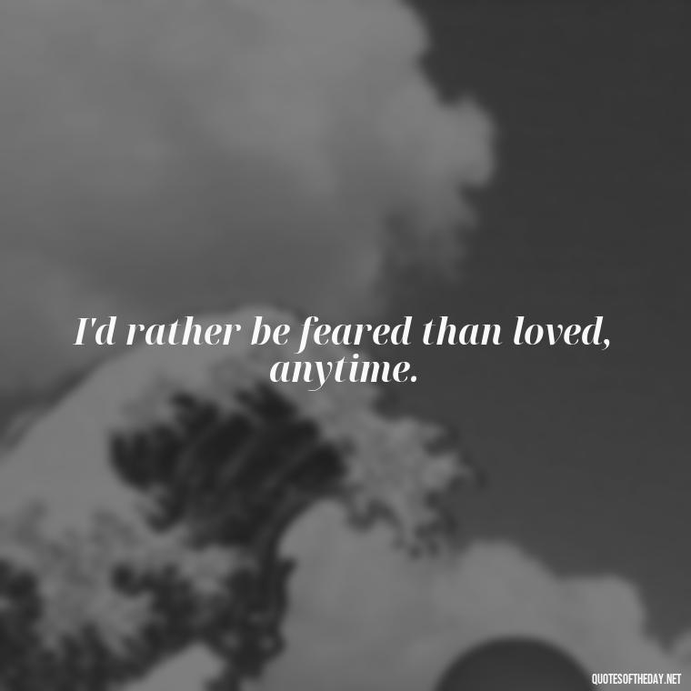 I'd rather be feared than loved, anytime. - Savage Quotes Short