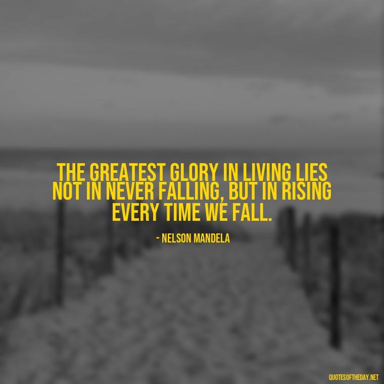 The greatest glory in living lies not in never falling, but in rising every time we fall. - Quotes About Support And Love