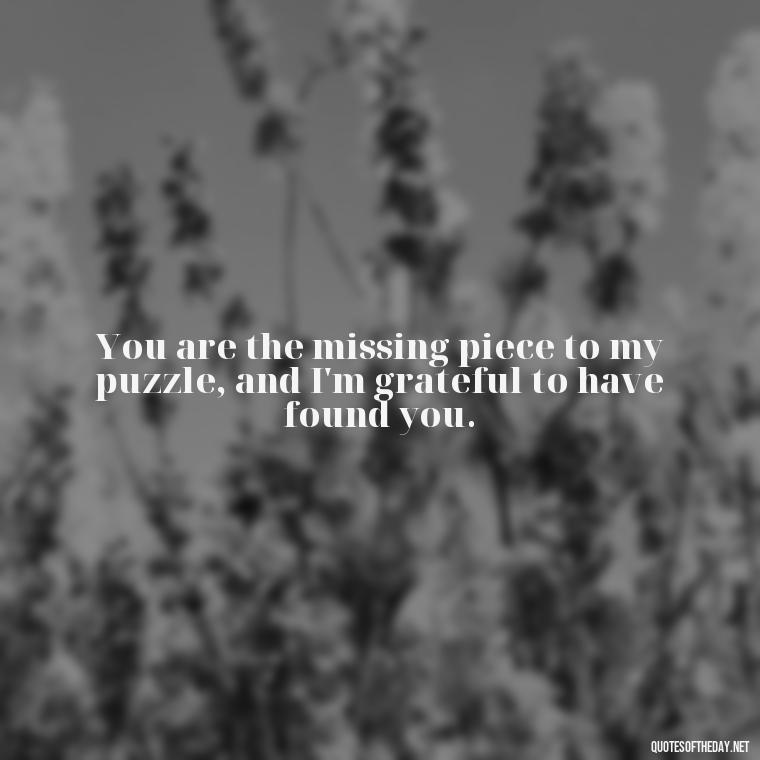 You are the missing piece to my puzzle, and I'm grateful to have found you. - I Ll Love You Forever Quote