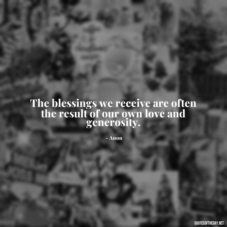 The blessings we receive are often the result of our own love and generosity. - Short Blessings Quotes