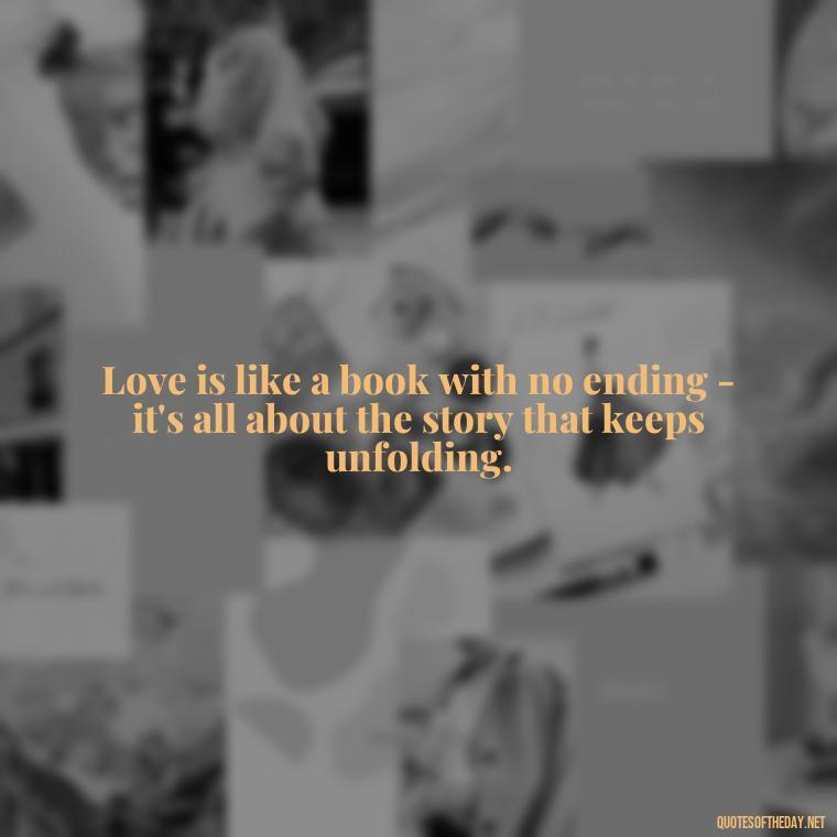 Love is like a book with no ending - it's all about the story that keeps unfolding. - Love Weird Quotes