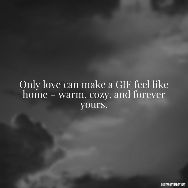 Only love can make a GIF feel like home – warm, cozy, and forever yours. - Gif Love Quotes