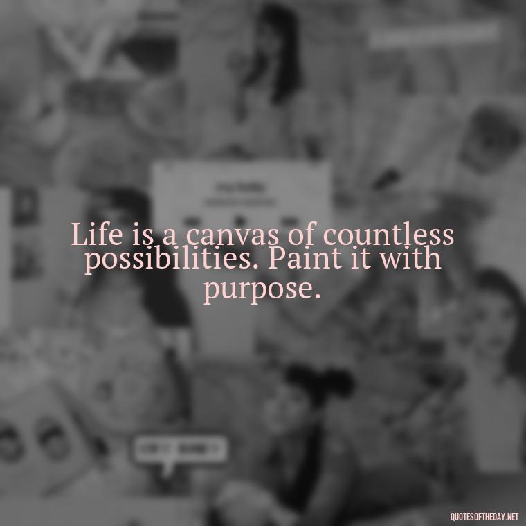 Life is a canvas of countless possibilities. Paint it with purpose. - Meaningful Powerful Deep Short Quotes