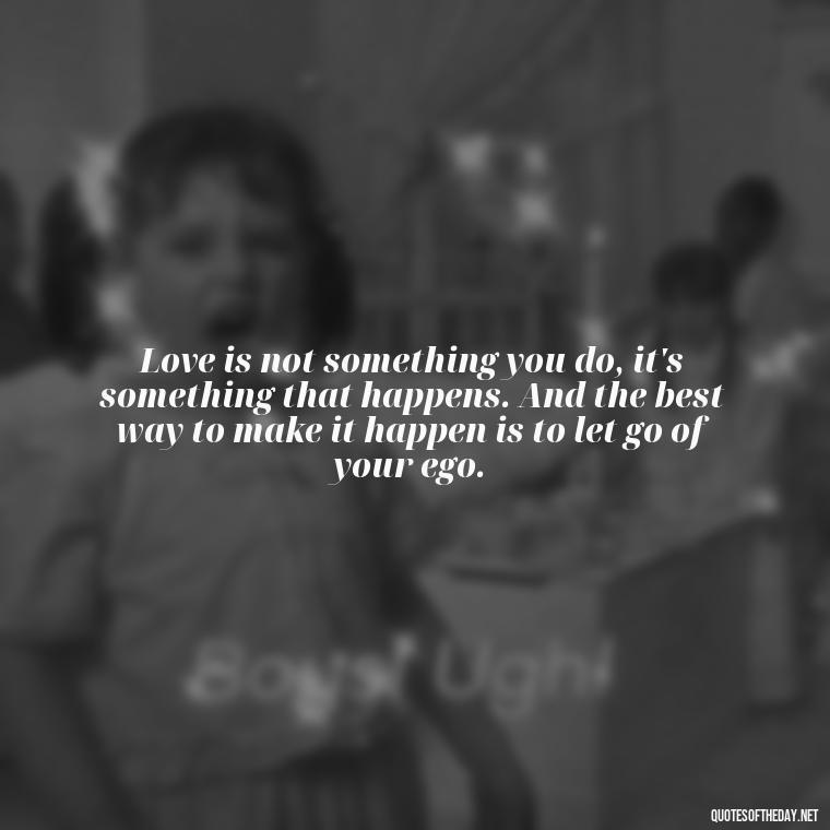 Love is not something you do, it's something that happens. And the best way to make it happen is to let go of your ego. - Love Advice Quotes