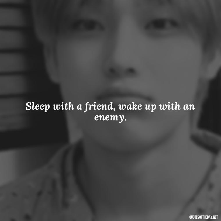 Sleep with a friend, wake up with an enemy. - Quotes About Sleep And Love