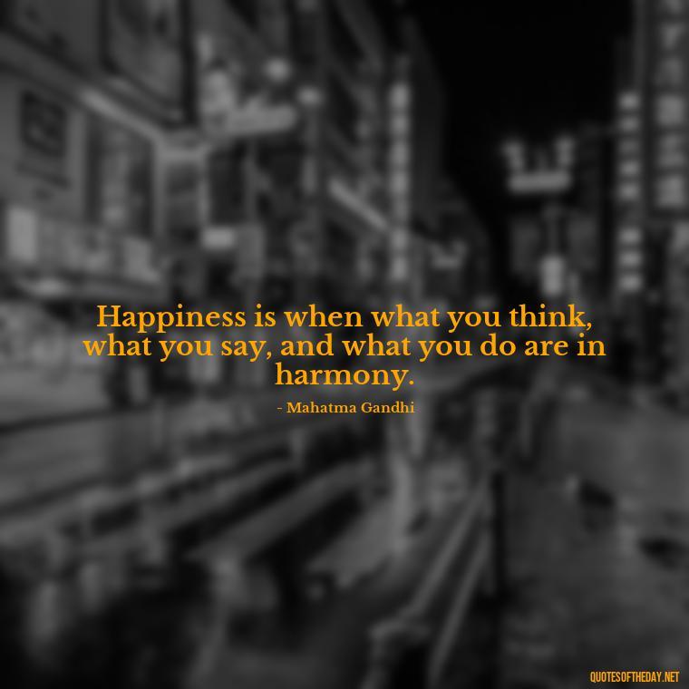 Happiness is when what you think, what you say, and what you do are in harmony. - Short Light Quotes