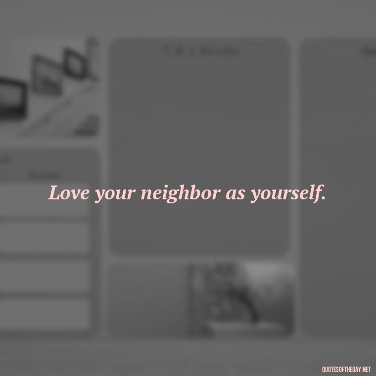 Love your neighbor as yourself. - Effort And Love Quotes