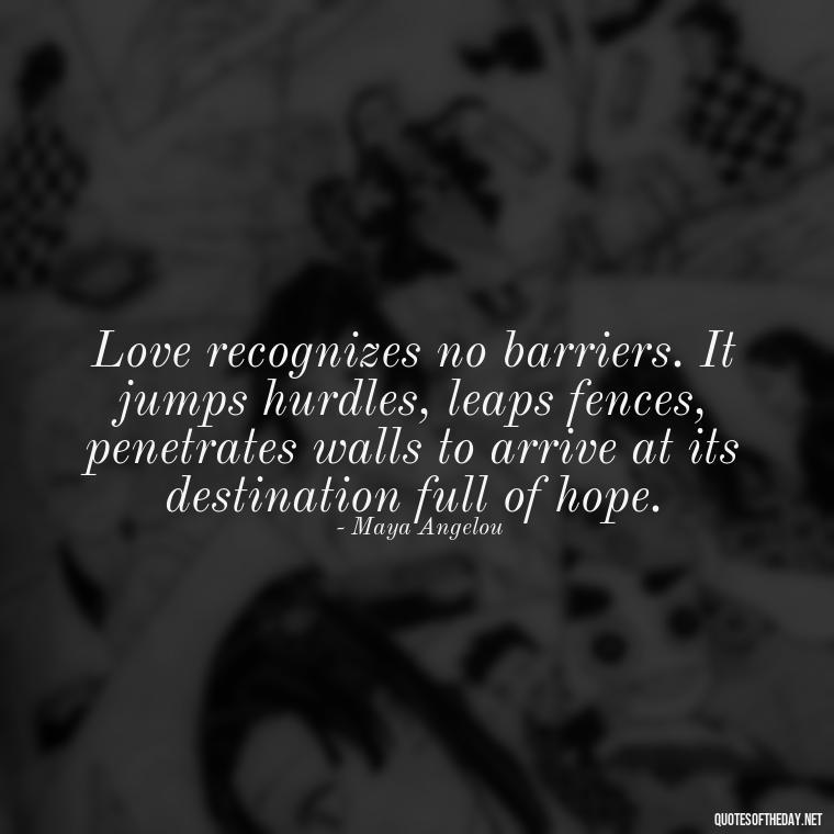 Love recognizes no barriers. It jumps hurdles, leaps fences, penetrates walls to arrive at its destination full of hope. - Quotes Need Love