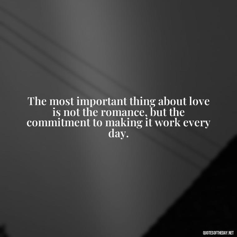 The most important thing about love is not the romance, but the commitment to making it work every day. - Famous Love Marriage Quotes