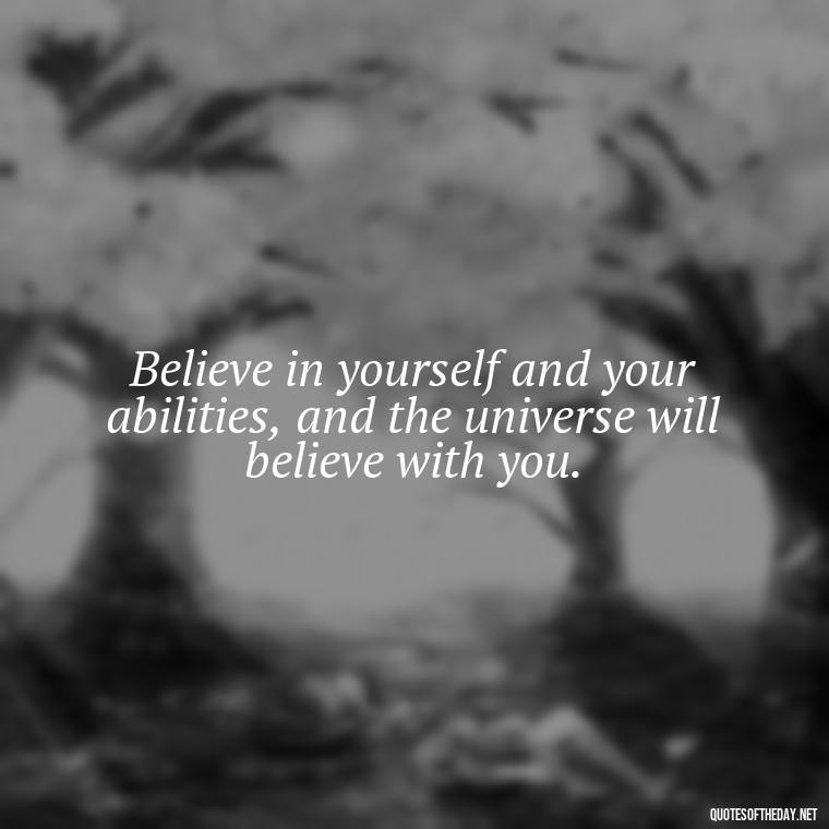 Believe in yourself and your abilities, and the universe will believe with you. - Short Manifest Quotes