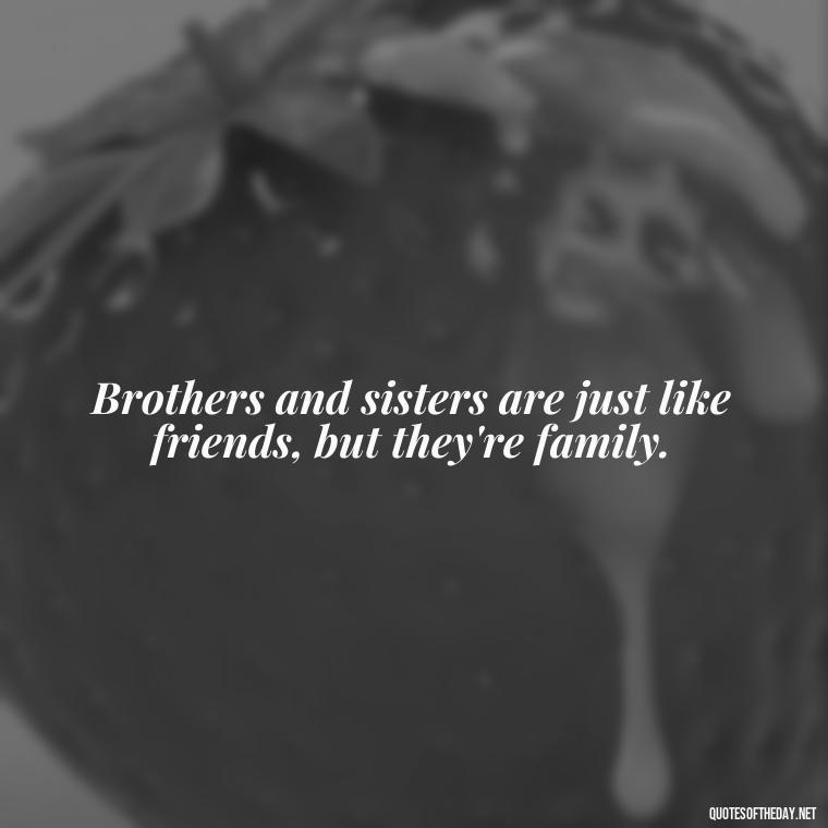 Brothers and sisters are just like friends, but they're family. - Brother And Sister Short Quotes