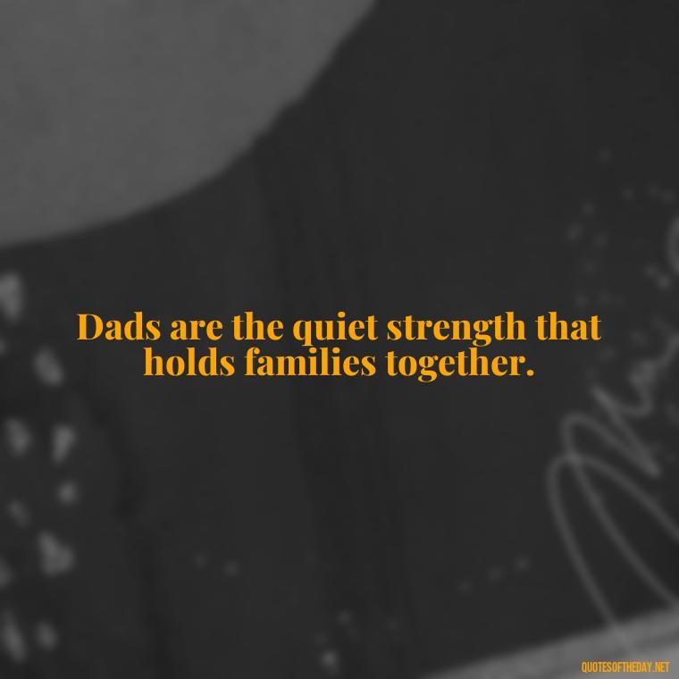 Dads are the quiet strength that holds families together. - Short Remembrance Quotes For Dad