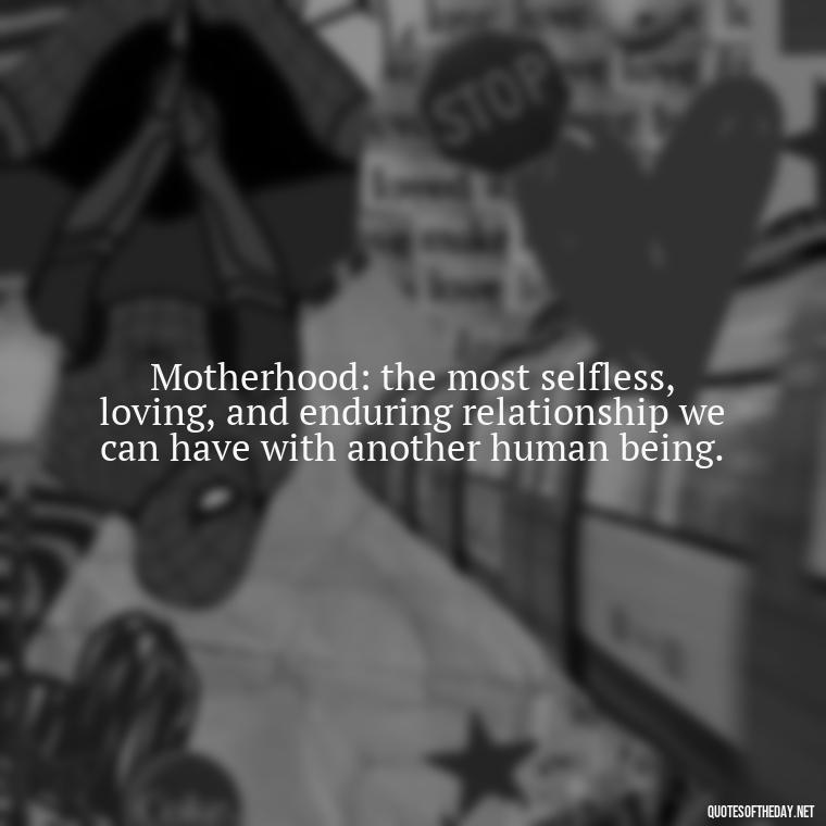 Motherhood: the most selfless, loving, and enduring relationship we can have with another human being. - I Love Being A Mother Quotes