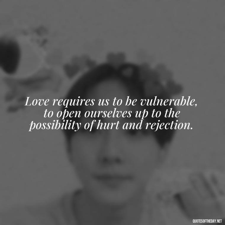 Love requires us to be vulnerable, to open ourselves up to the possibility of hurt and rejection. - Love Is Not Easy Quotes