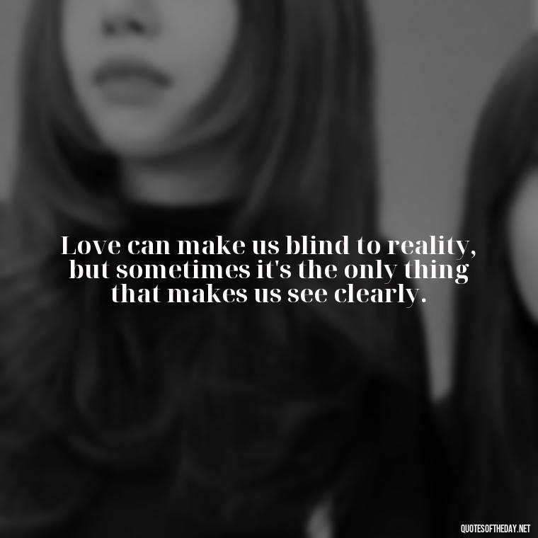 Love can make us blind to reality, but sometimes it's the only thing that makes us see clearly. - Mistaken Love Quotes