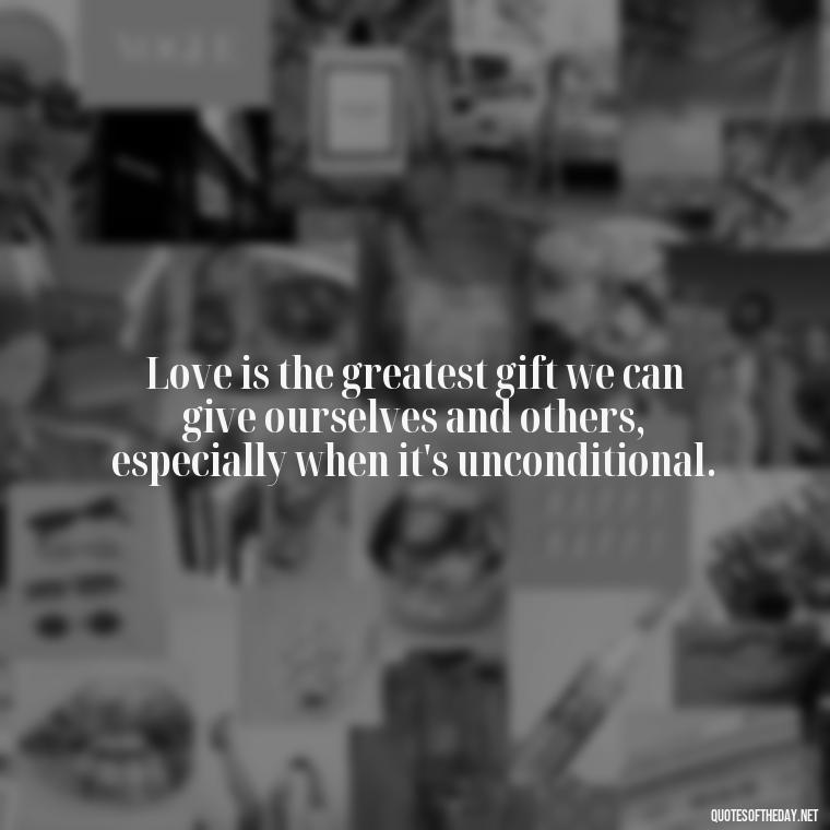 Love is the greatest gift we can give ourselves and others, especially when it's unconditional. - Love Gif Quotes