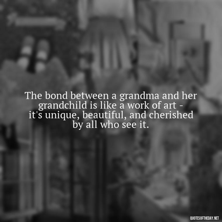 The bond between a grandma and her grandchild is like a work of art - it's unique, beautiful, and cherished by all who see it. - Grandma Quotes Love