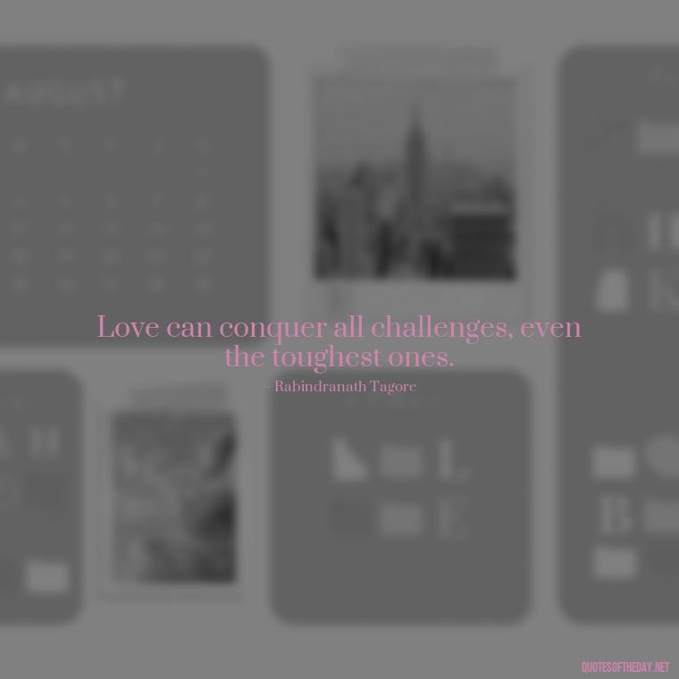 Love can conquer all challenges, even the toughest ones. - Love Quotes During Hard Times