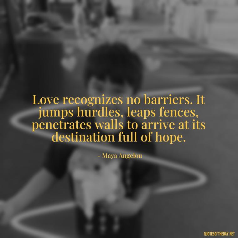 Love recognizes no barriers. It jumps hurdles, leaps fences, penetrates walls to arrive at its destination full of hope. - Love Quotes Images For Her