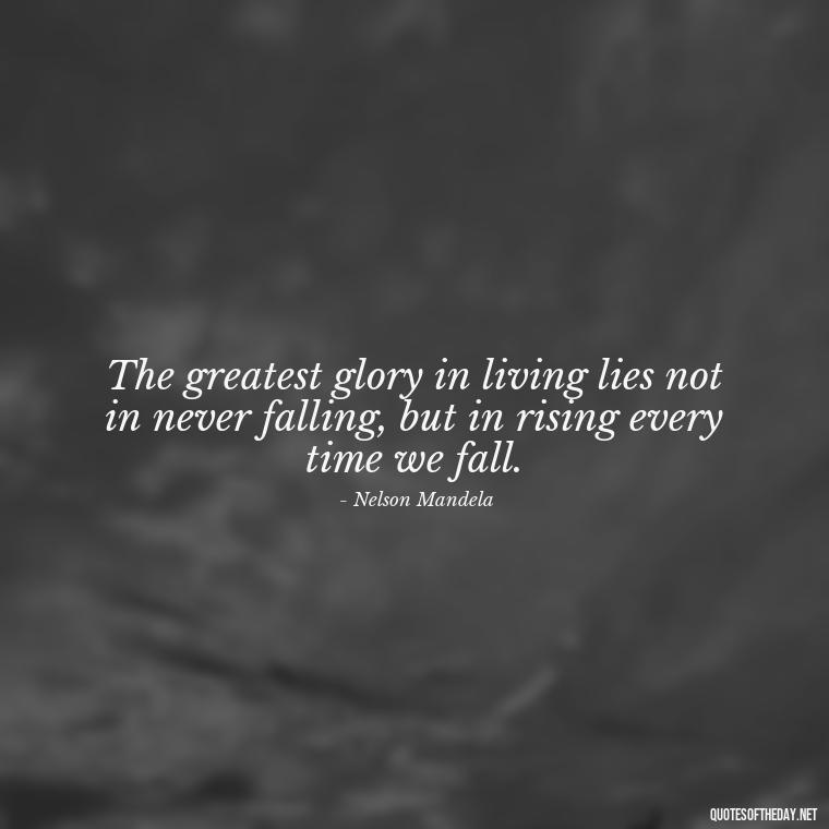 The greatest glory in living lies not in never falling, but in rising every time we fall. - Quotes Short But Meaningful