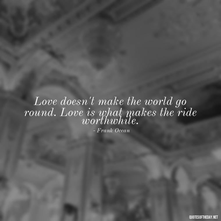 Love doesn't make the world go round. Love is what makes the ride worthwhile. - Quotes About Love And Music