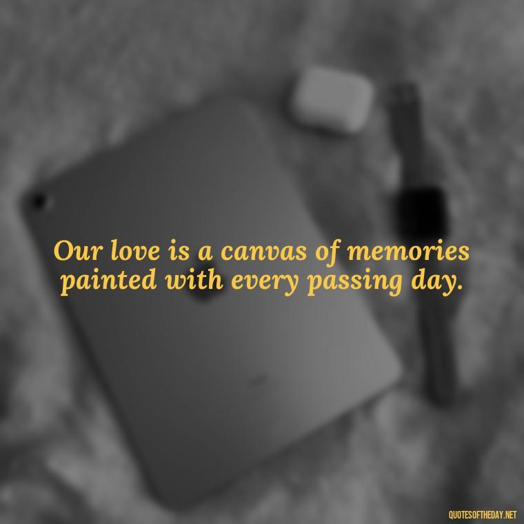 Our love is a canvas of memories painted with every passing day. - Missing Someone You Love Quotes