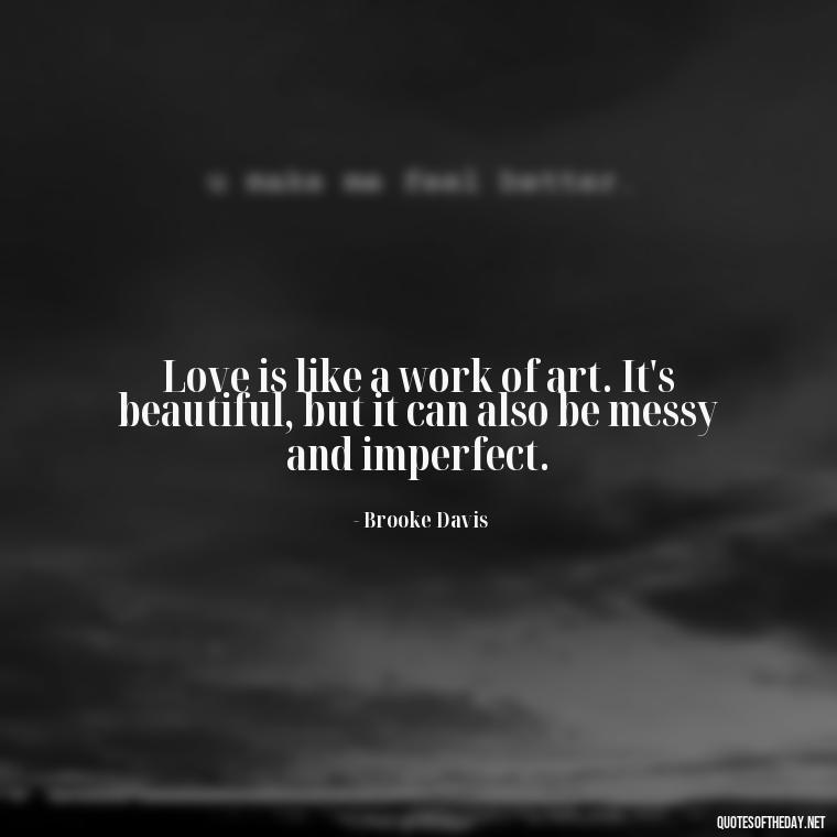 Love is like a work of art. It's beautiful, but it can also be messy and imperfect. - Love Quotes From One Tree Hill