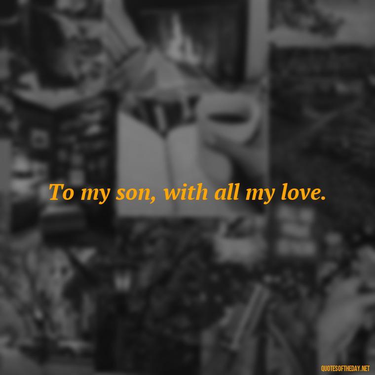 To my son, with all my love. - Quotes About Love For Your Son