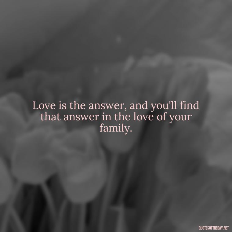 Love is the answer, and you'll find that answer in the love of your family. - Grandma Quotes Love