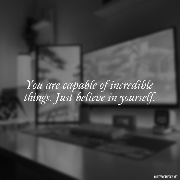 You are capable of incredible things. Just believe in yourself. - Short Deep Soul Quotes