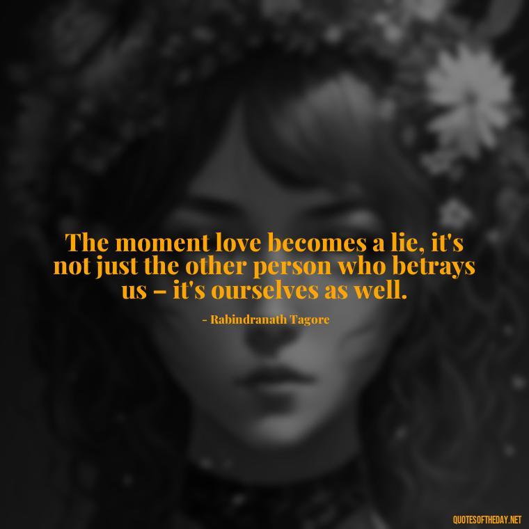 The moment love becomes a lie, it's not just the other person who betrays us – it's ourselves as well. - Betrayal Of Love Quotes