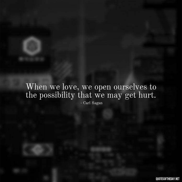 When we love, we open ourselves to the possibility that we may get hurt. - Carl Sagan Quotes About Love