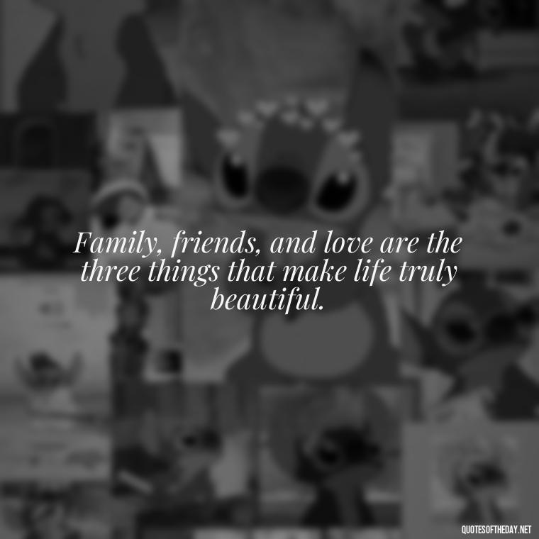 Family, friends, and love are the three things that make life truly beautiful. - Short Family And Friends Quotes