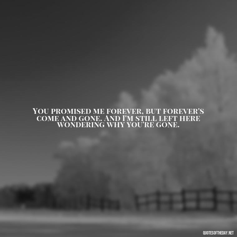 You promised me forever, but forever's come and gone. And I'm still left here wondering why you're gone. - I Thought You Loved Me Quotes