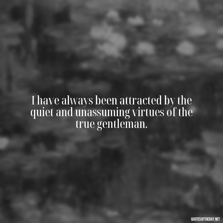 I have always been attracted by the quiet and unassuming virtues of the true gentleman. - Love Quotes Jane Eyre