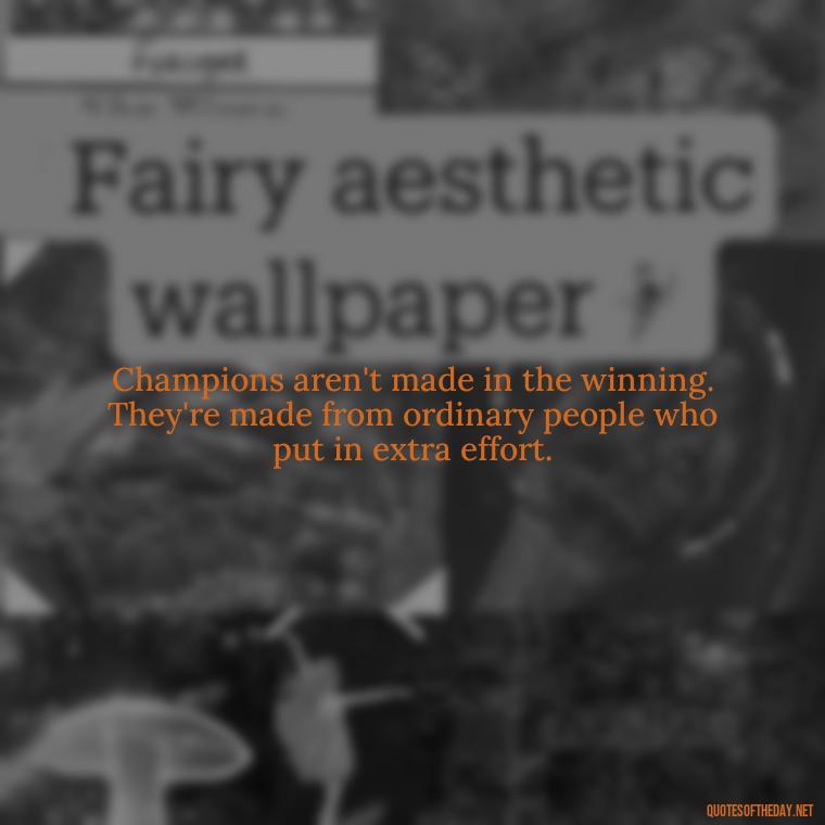Champions aren't made in the winning. They're made from ordinary people who put in extra effort. - Short Quotes For Athletes