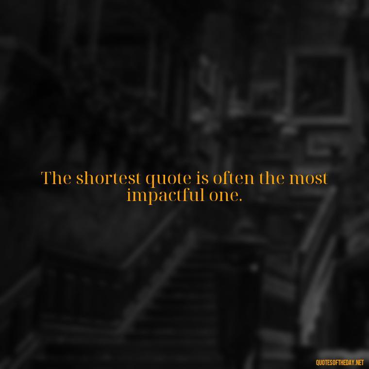 The shortest quote is often the most impactful one. - How To Shorten Quotes