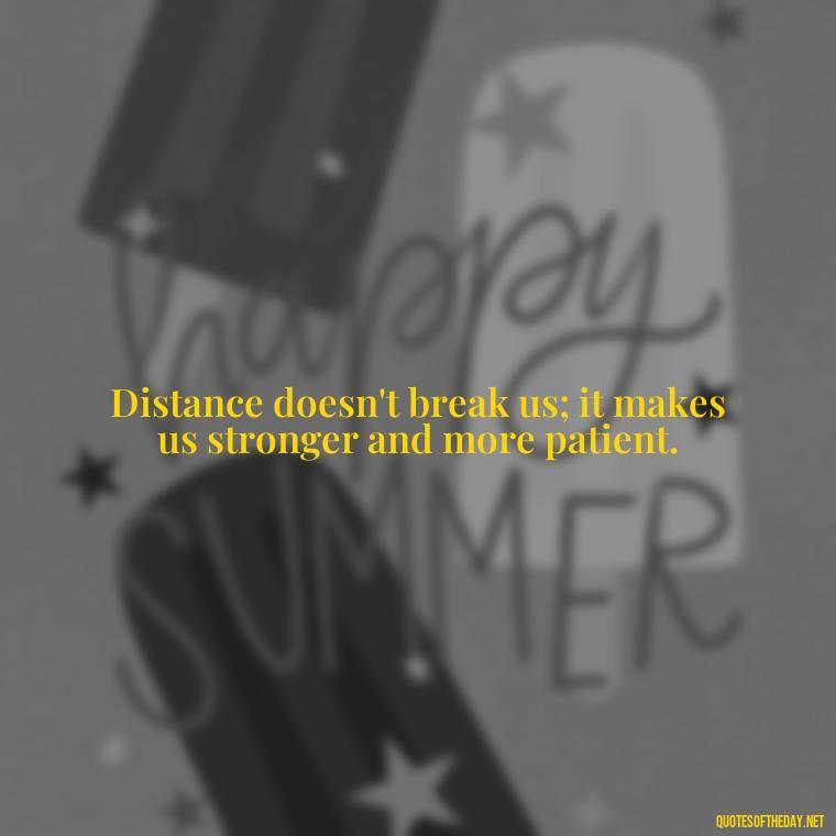 Distance doesn't break us; it makes us stronger and more patient. - Short Long Distance Relationship Quotes