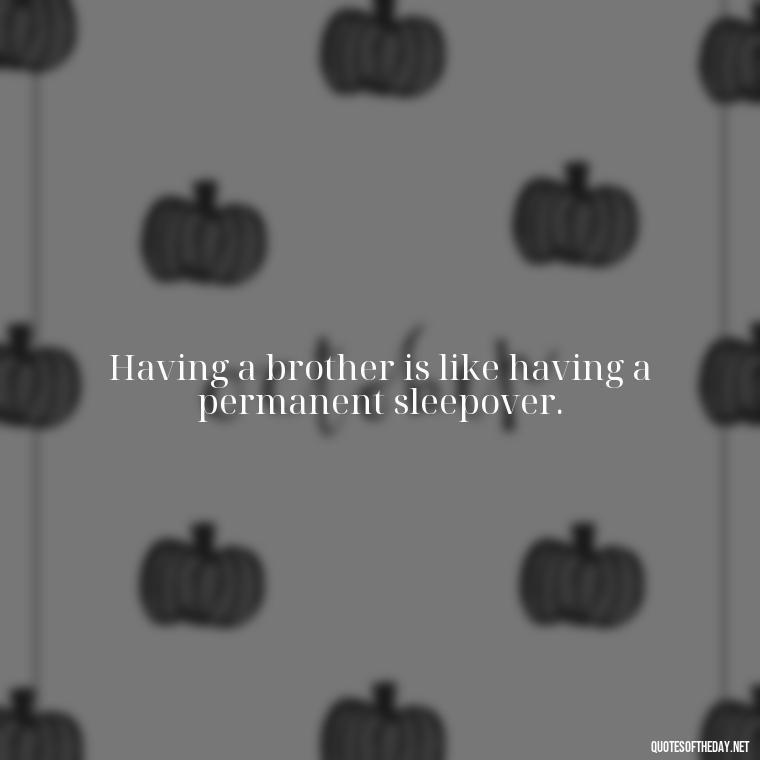 Having a brother is like having a permanent sleepover. - I Love You Quotes For Brother