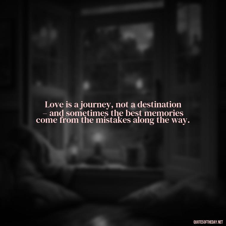 Love is a journey, not a destination – and sometimes the best memories come from the mistakes along the way. - Love Is A Mistake Quotes