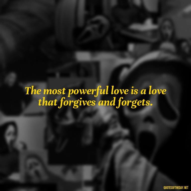 The most powerful love is a love that forgives and forgets. - Love Is Us Quotes