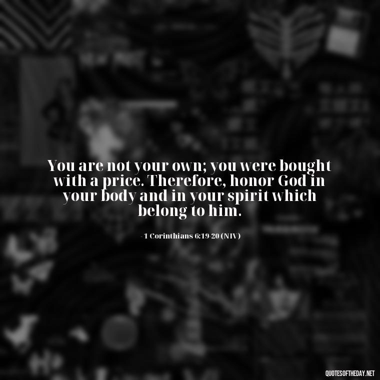 You are not your own; you were bought with a price. Therefore, honor God in your body and in your spirit which belong to him. - Bible Quote About Love And Marriage