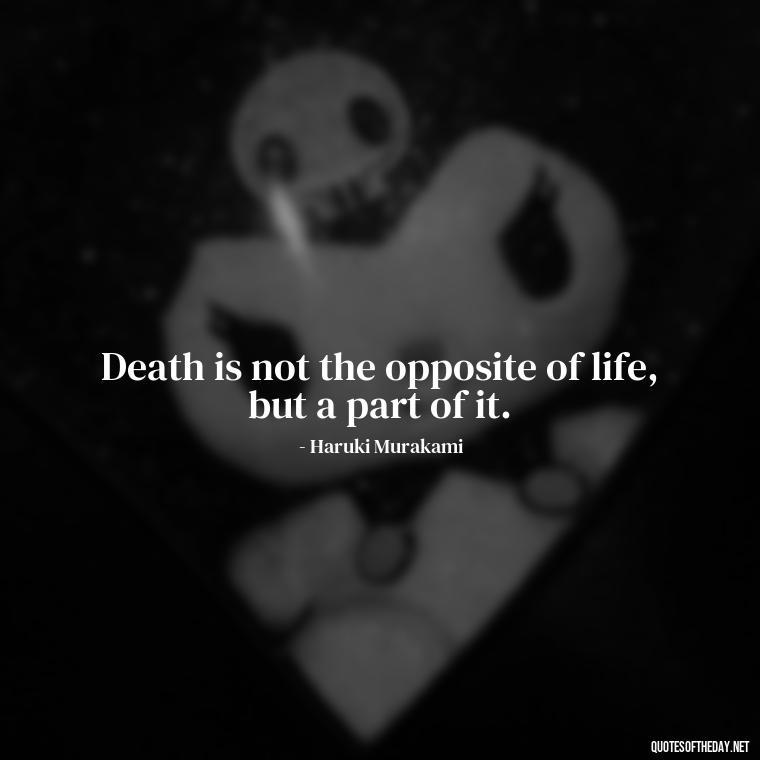 Death is not the opposite of life, but a part of it. - Death In Love Quotes