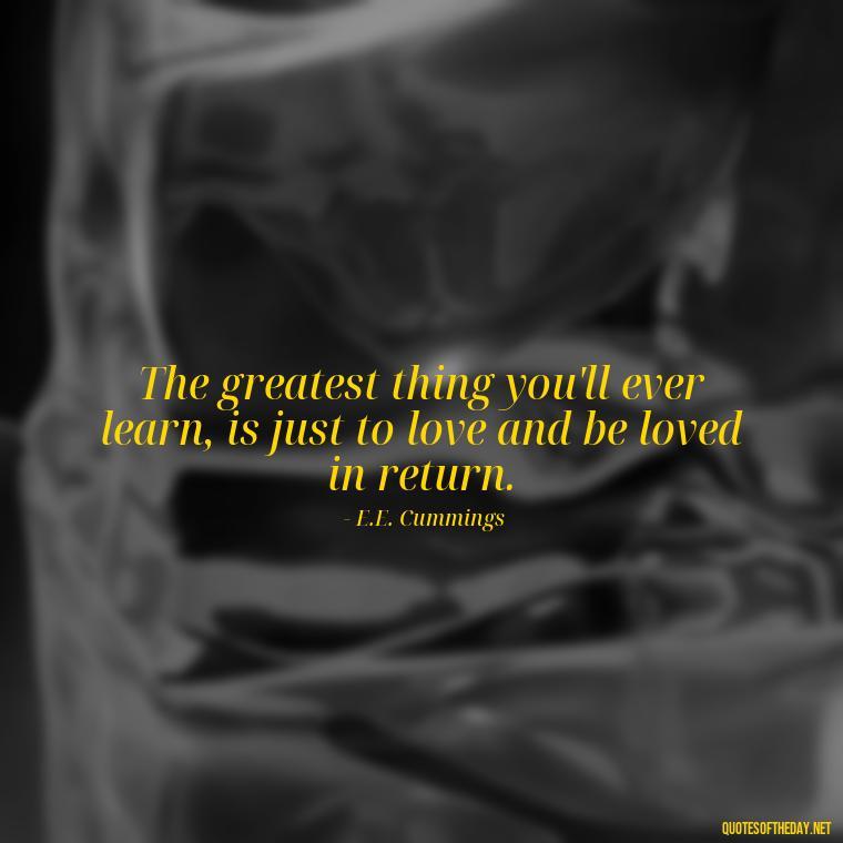 The greatest thing you'll ever learn, is just to love and be loved in return. - Love And Selfishness Quotes