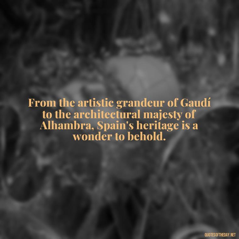 From the artistic grandeur of Gaudí to the architectural majesty of Alhambra, Spain's heritage is a wonder to behold. - Short Quotes Spanish