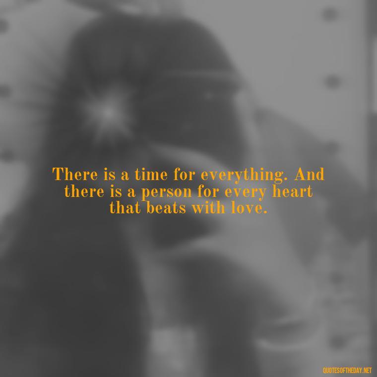 There is a time for everything. And there is a person for every heart that beats with love. - Love Quotes From Winnie The Pooh