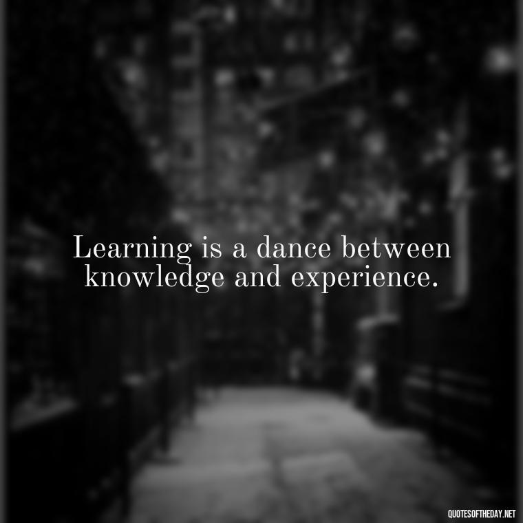 Learning is a dance between knowledge and experience. - Short Quotes About Learning