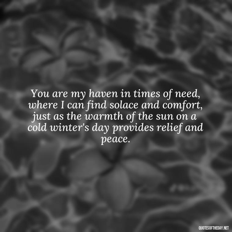 You are my haven in times of need, where I can find solace and comfort, just as the warmth of the sun on a cold winter's day provides relief and peace. - Love And Sun Quotes